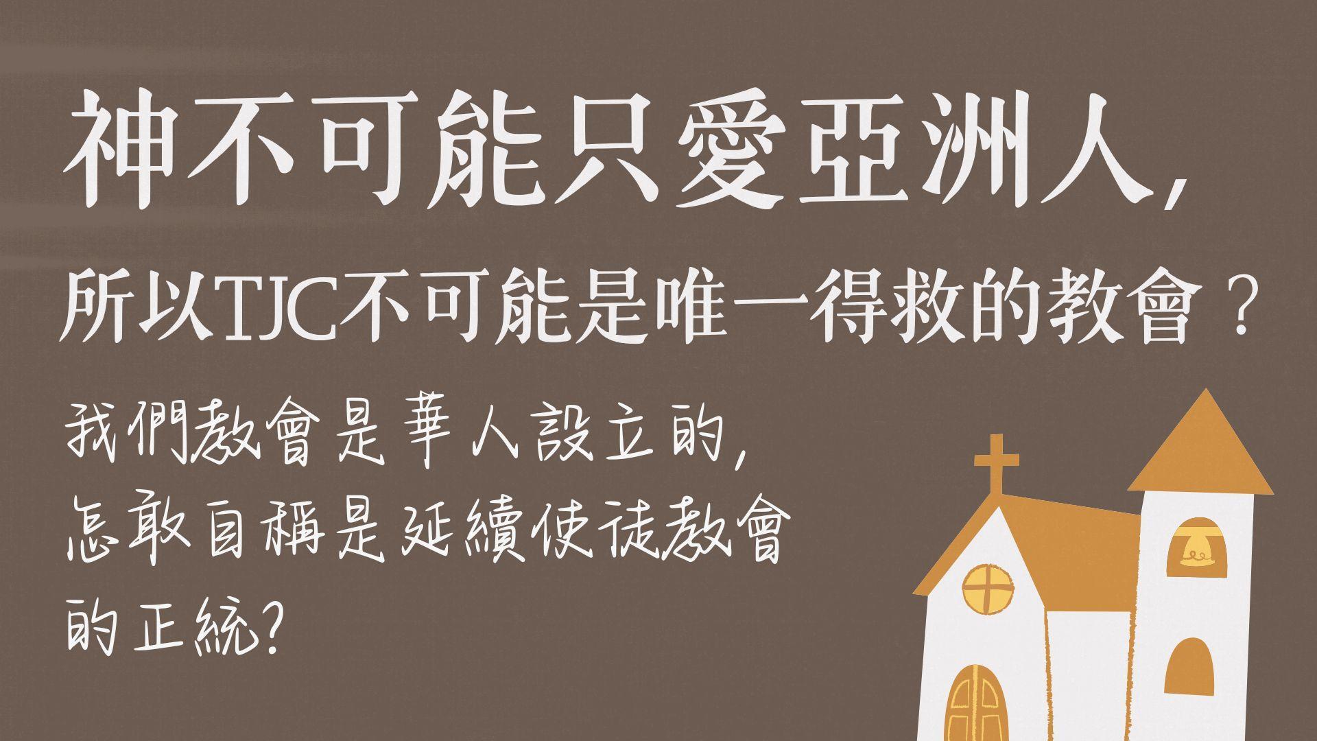 Ep11.神不可能只愛亞洲人，所以真耶穌教會不可能是唯一得救的教會？TJC是華人設立的，怎敢自稱是延續使徒教會的正統？ 